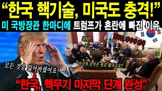 [해외감동사연] "한국 핵기술, 미국도 충격!" 미 국방장관 한마디에 트럼프가 혼란에 빠진 이유 “한국, 핵무기 마지막 단계 완성”
