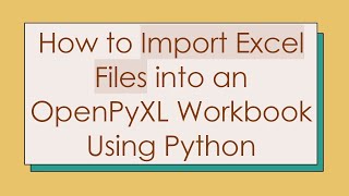 How to Import Excel Files into an OpenPyXL Workbook Using Python