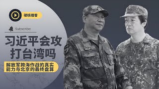 习近平会攻打台湾吗？ |  解放军跨海作战的真实能力与北京的最终盘算 🎙️硬核播客