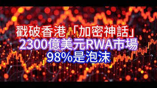 《Boss市场快讯》戳破香港「加密神話」，2300億美元RWA市場，98%是泡沫