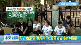 20180913中天新聞　補件「遭拒」　以核養綠公投發起人絕食抗議