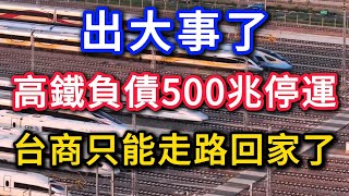 出大事了!高鐵負債500兆停運,台商只能走路回家了,大國交通夢被打臉!