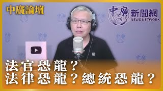 6.17.22【中廣論壇】范立達：法官恐龍？法律恐龍？總統恐龍？