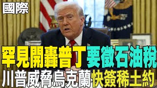 【每日必看】罕見開轟普丁"要徵石油稅" 川普威脅烏克蘭"快簽稀土約"｜如果普丁不停火 川普放話要對俄羅斯開啟關稅戰 20250331