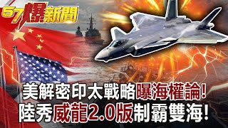 美解密印太戰略曝「海權論」！ 陸秀「威龍2.0版」制霸雙海！-黃世聰 徐俊相《57爆新聞》網路獨播版-1900 2021.01.18
