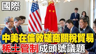 【每日必看】中美在倫敦磋商關稅貿易 稀土管制成頭號議題｜中美倫敦談判登場前夕 陸副總理何立峰會英財長 20250609