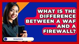 What Is The Difference Between A WAF And A Firewall? - Be App Savvy