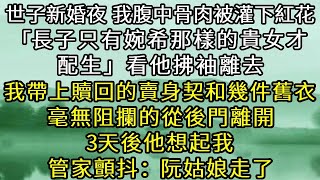 世子新婚夜 我腹中骨肉被灌下紅花湯：我的長子只有向婉希那樣的貴女才配生，看他拂袖離去，我帶上贖回的賣身契和幾件舊衣 毫無阻攔的從後門離開，3天後他想起我 管家顫抖：阮姑娘走了#古言#小說