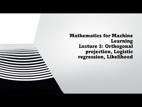Mathematics for Machine Learning   Lecture 3  Orthogonal projection, Logistic regression, Likelihood