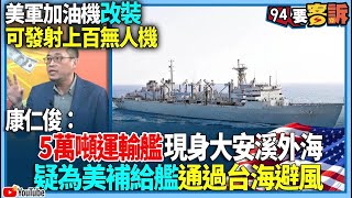 【94要客訴】美軍加油機改裝！可發射上百無人機！康仁俊：5萬噸運輸艦現身大安溪外海！疑為美補給艦通過台海避風