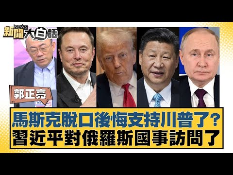 馬斯克脫口後悔支持川普了？習近平對俄羅斯國事訪問了【#新聞大白話】20250504-12｜#郭正亮 #楊永明 #左正東