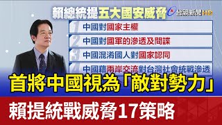 首將中國視為「敵對勢力」 賴提統戰威脅17策略
