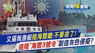 又逼我漁船 中國大陸海警嗆:不要命了! 追陸「海警3號令」 製造灰色侵擾?｜新聞"樺"重點PODCAST｜新聞"樺"重點PODCAST