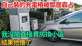 自己裝的充電樁被鄰居霸占，我沒鬧直接賣房換小區，結果他懵了#奇聞#故事#真相#生活見聞#民間故事#社會百態#案件解讀