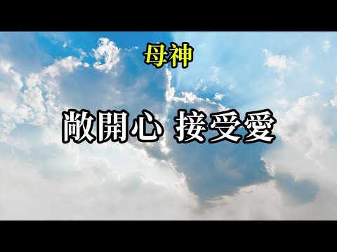敞開心，接受愛《母神》當你們能夠更加敞開你們的心，就能夠接受更多愛的流動，也可以把更多的愛奉獻出去
