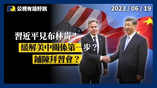 習近平見布林肯！緩解美中緊張關係第一步？鋪陳拜習會？（公共電視－有話好說）