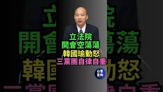 立法院開會空蕩蕩 韓國瑜動怒：三黨團要負最高的責任 請自律自重