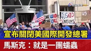 宣布關閉美國際開發總署 馬斯克：就是一團蠕蟲