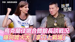 烏克蘭佳娜合體館長談戰況　曝烏克蘭阿嬤火大「拿刀上戰場」｜娛樂星聞