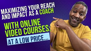 Maximizing Your Reach and Impact as a Coach with Online Video Courses