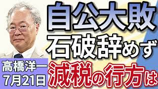 高橋洋一「参議院選挙、自民・公明過半数維持出来ず、減税の行方は？」「大敗も石破総理、辞任せず続投の方針を示す」「赤沢経済再生担当大臣、８回目の関税交渉のためアメリカへ」７月２１日