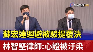 蘇宏達迴避被駁提覆決 林智堅律師：心證被汙染