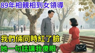 89年相親相到女領導，我們倆同時紅了臉，她一句話讓我傻眼#情感 #情感故事 #正能量 #深夜故事 #故事頻道 #分享#相親