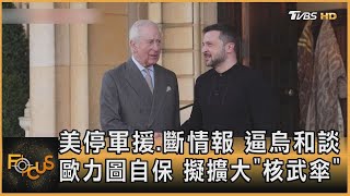 美停軍援.斷情報 逼烏和談 歐力圖自保 擬擴大「核武傘」｜方念華｜FOCUS全球新聞20250306