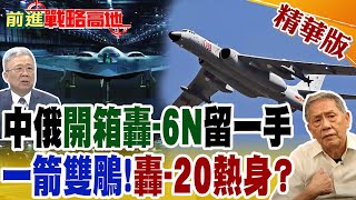中俄開箱轟-6N留一手 一箭雙鵰!轟-20熱身?｜【前進戰略高地】精華版 @全球大視野Global_Vision