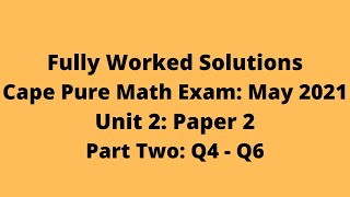 Cape Pure Mathematics Unit 2: 2021 Exam: Fully Worked Solutions (Part 2) Q4 to Q6:    Adobe Math Lab