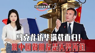 马克龙访华满载而归！欧洲终于明白了，跟中国做朋友才是大势所趋