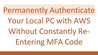 Permanently Authenticate Your Local PC with AWS Without Constantly Re-Entering MFA Code