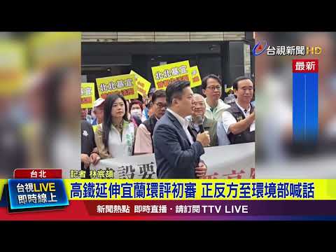高鐵延伸宜蘭環評初審 正反方至環境部喊話【最新快訊】
