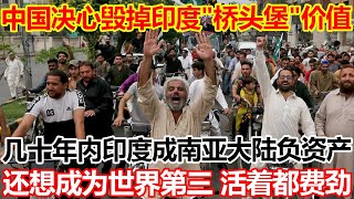 中国决心毁掉印度"桥头堡"价值！几十年内印度成南亚次大陆负资产，还想成为世界第三，活着都费劲
