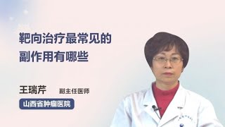 靶向治疗最常见的副作用有哪些 王瑞芹 山西省肿瘤医院