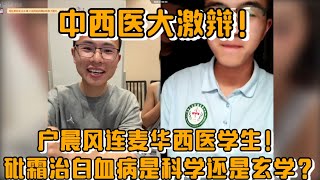 【中西医大激辩！】户晨风连麦华西医学生！砒霜治白血病是科学还是玄学？