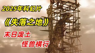 【阿奇】末日废土降世，各种怪物层出不穷/2025年科幻惊悚片《失落之地》