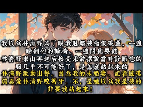 《未婚夫真破产了》我以为林清野为了跟我退婚装瘸假破产，一边踹翻他的轮椅，一边问他要钱。装着装着他终于装不下去了#一口气看完 #小说 #推文  #爽文#甜文#现代言情