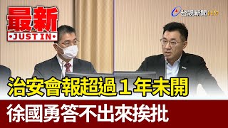 治安會報超過１年未開  徐國勇答不出來挨批【最新快訊】