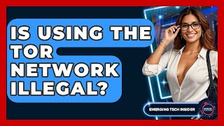 Is Using The Tor Network Illegal? - Emerging Tech Insider