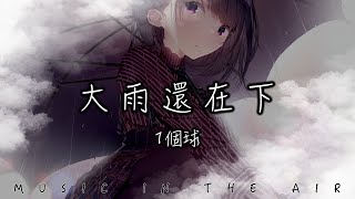 1個球 - 大雨還在下『我不介意你愛上了他 我只擔心你過的好嗎』【動態歌詞】