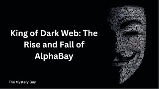 King of Dark Web: The Rise and Fall of AlphaBay