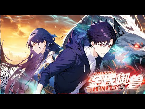 💥💥💥【全民御兽：开局山海经，我横扫全球】第1-47集 | 召唤异兽，称霸世界！#异能 #熱血 #anime #次元动漫