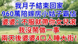 月子結束回家，我960萬陪嫁房小姑子霸佔，婆婆：不服就帶你女兒滚！我沒鬧做一事，兩天後婆婆4口人睡大街！#為人處世#生活經驗#情感故事#故事#小說#戀愛#情感#婚姻