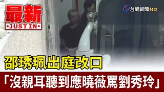 邵琇珮出庭改口 「沒親耳聽到應曉薇罵劉秀玲」【最新快訊】