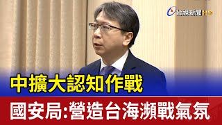 中擴大認知作戰 國安局:營造台海瀕戰氣氛