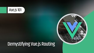 Vue.js 101 : Demystifying Vue.js Routing