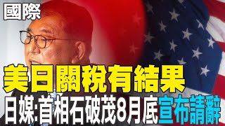 【每日必看】美日關稅有結果 日媒:首相石破茂8月底"宣布請辭"｜"對等關稅"談判沒進展? 稅率恐重回解放日 20250723