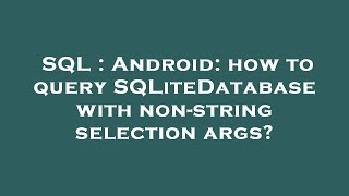 SQL : Android: how to query SQLiteDatabase with non-string selection args?