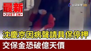沈慶京因病聲請具保停押 交保金恐破億天價【最新快訊】
